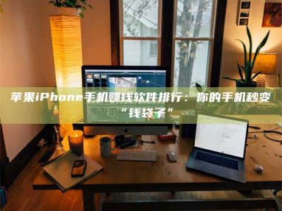 邵东苹果iPhone手机赚钱软件排行：你的手机秒变“钱袋子”