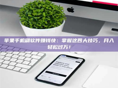 邵东苹果手机刷软件赚钱快：掌握这四大技巧，月入轻松过万！