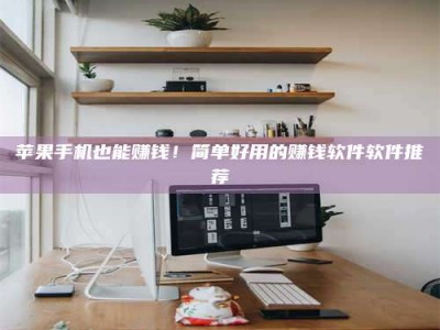 邵东苹果手机也能赚钱！简单好用的赚钱软件软件推荐