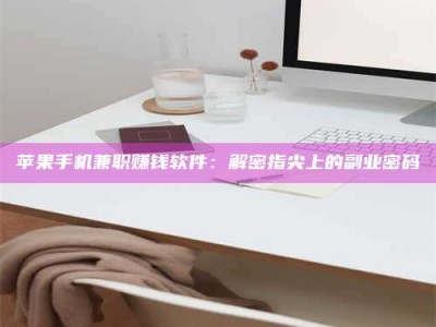 邵东苹果手机兼职赚钱软件：解密指尖上的副业密码